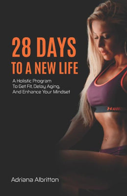 28 Days To A New Life: A Holistic Program To Get Fit, Delay Aging, And Enhance Your Mindset