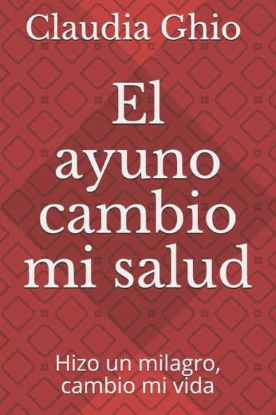 El ayuno Cambio mi salud: Hizo un milagro,cambio mi vida (Spanish Edition)