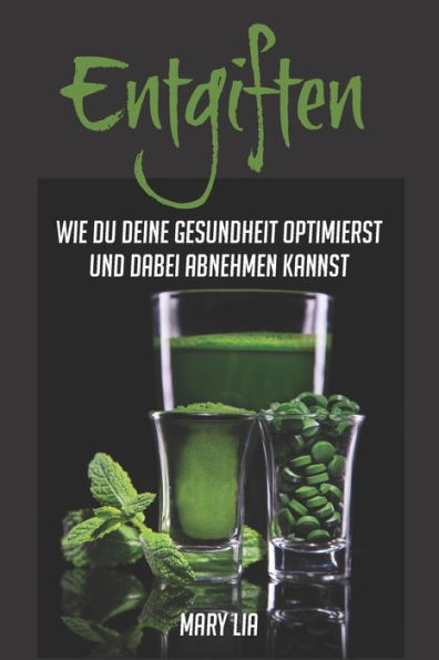 Entgiften: Wie du deine Gesundheit optimierst und dabei abnehmen kannst (German Edition)