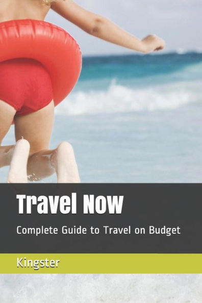 Travel Now: Complete Guide To Travel On Budget