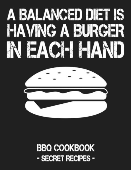 A Balanced Diet Is Having A Burger In Each Hand: BBQ Cookbook - Secret Recipes For Men - 9781796881066