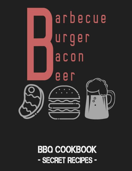 Barbecue Burger Bacon Beer: BBQ Cookbook - Secret Recipes For Men - 9781796881110