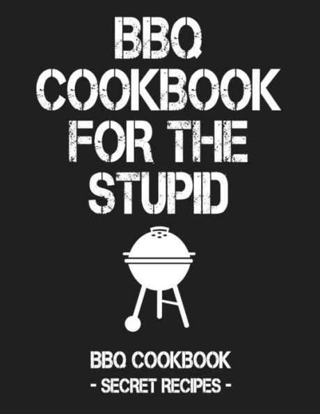 BBQ Cookbook For The Stupid: BBQ Cookbook - Secret Recipes For Men - 9781796881165