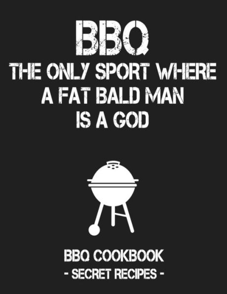 BBQ - The Only Sport Where A Fat Bald Man Is A God: BBQ Cookbook - Secret Recipes For Men - 9781796881851