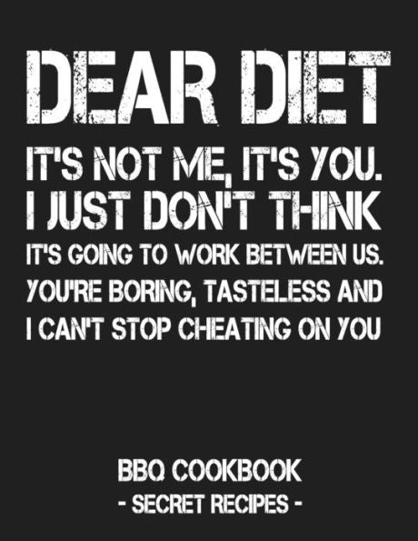 Dear Diet - It's Not Me, It's You. I Just Don't Think It's Going To Work Between Us. You're Boring, Tasteless And I Can't Stop Cheating On You: BBQ Cookbook - Secret Recipes For Men - 9781796881912