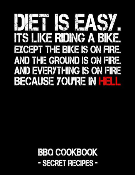 Diet Is Easy. It's Like Riding A Bike. Except The Bike Is On Fire. And The Ground Is On Fire. And Everything Is On Fire Because You're In Hell: BBQ Cookbook - Secret Recipes For Men