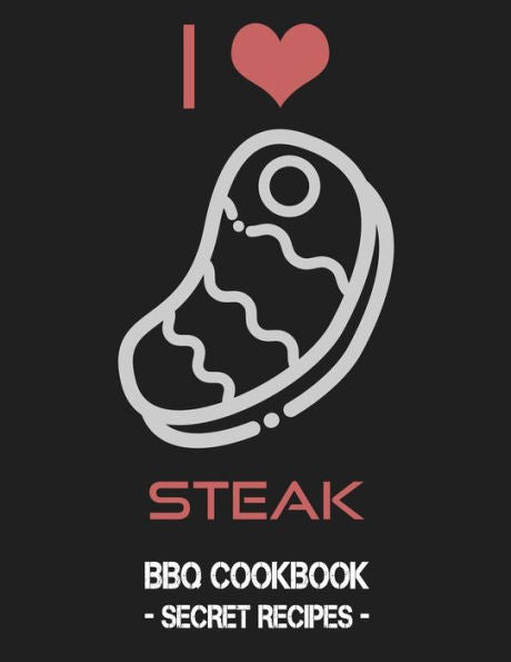 I Love Steak: BBQ Cookbook - Secret Recipes For Men - 9781796884814