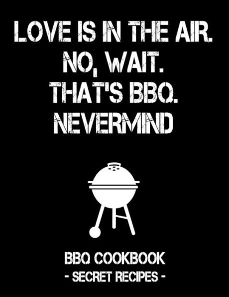 Love Is In The Air. No, Wait. That's Bbq. Nevermind: Black Bbq Cookbook - Secret Recipes For Men