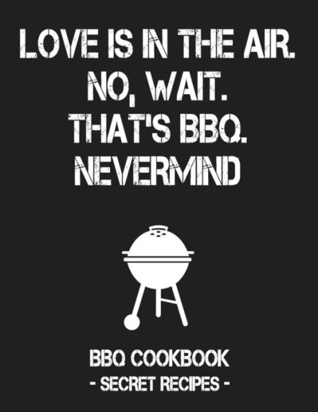 Love Is In The Air. No, Wait. That's Bbq. Nevermind: Grey Bbq Cookbook - Secret Recipes For Men
