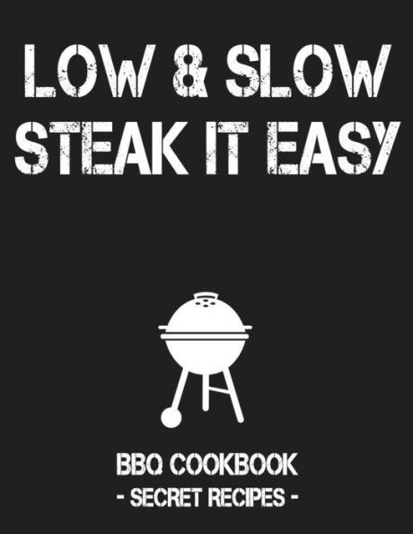 Low & Slow - Steak It Easy: Grey Bbq Cookbook - Secret Recipes For Men