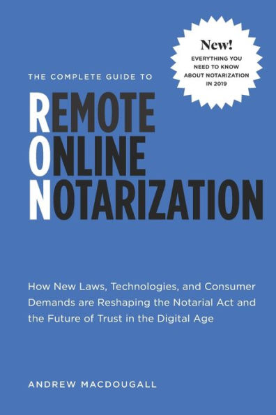 The Complete Guide To Remote Online Notarization: How New Laws, Technologies, And Consumer Demand Are Reshaping The Notarial Act And The Future Of Tru