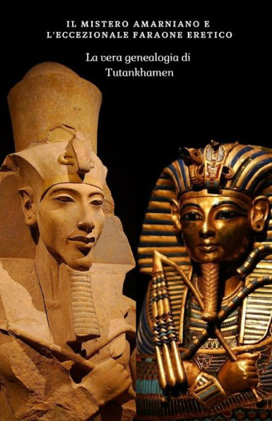 IL MISTERO AMARNIANO E L'ECCEZIONALE FARAONE ERETICO: La vera genealogia di Tutankhamen (La verit? nascosta nella nostra storia, a.C.) (Italian Edition)