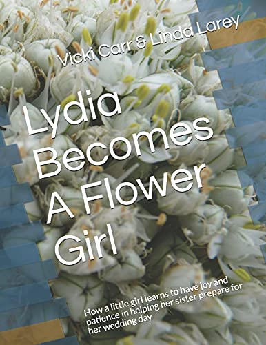 Lydia Becomes A Flower Girl: How A Little Girl Learns To Have Joy And Patience In Helping Her Sister Prepare For Her Wedding Day