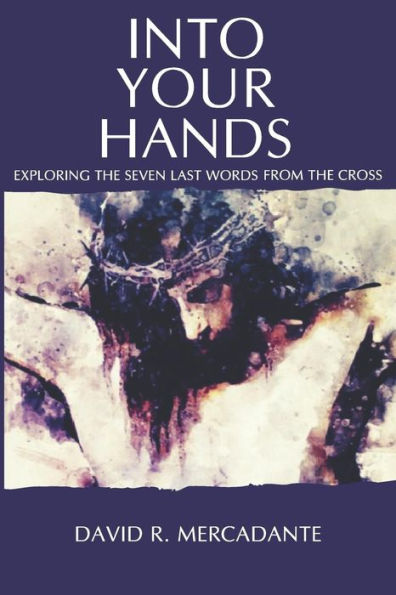 Into Your Hands: Exploring the Seven Last Words from the Cross