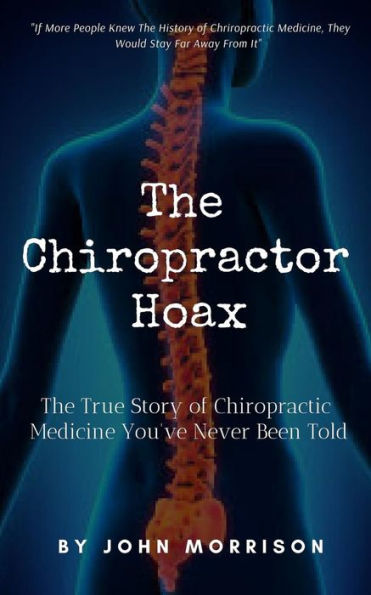 The Chiropractor Hoax: The True Story Of Chiropractic Medicine You'Ve Never Been Told