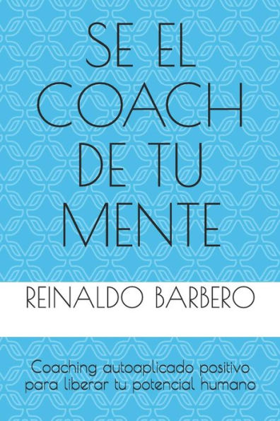 S? El Coach De Tu Mente: Coaching Autoaplicado Positivo Para Liberar Tu Potencial Humano