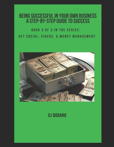 Being Successful in Your Own Business - A Step-by-Step Guide to Success: Book 3 of 3 in the Series: Get Social, Videos, & Money Management