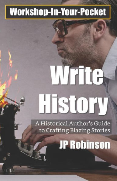 Write History : A Writer's Guide To Crafting Compelling Historical Pieces