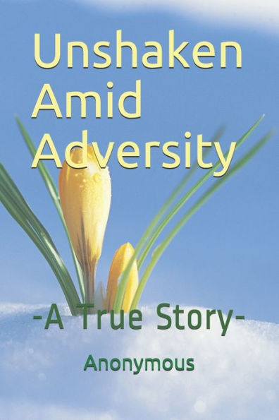 Unshaken Amid Adversity: -A True Story-