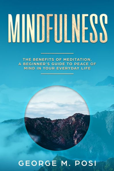 Mindfulness: The Benefits Of Meditation, A Beginner's Guide To Peace Of Mind In Your Everyday Life