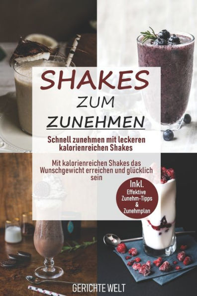 Shakes Zum Zunehmen: Schnell Zunehmen Mit Leckeren Kalorienreichen Shakes - Mit Kalorienreichen Shakes Das Wunschgewicht Erreichen Und Glüc