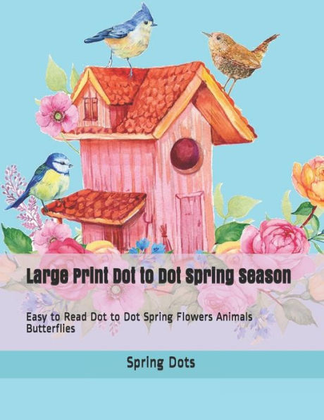 Large Print Dot to Dot Spring Season: Easy to Read Dot to Dot Spring Flowers Animals Butterflies (Dot to Dot Book For Adults)