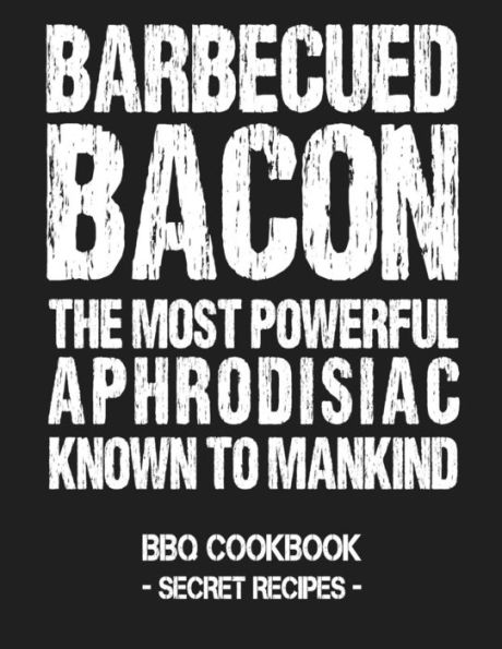 Barbecued Bacon - The Most Powerful Aphrodisiac Known To Mankind: BBQ Cookbook - Secret Recipes For Men - 9781797539898