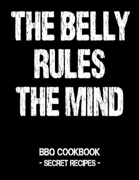 The Belly Rules The Mind: Bbq Cookbook - Secret Recipes For Men