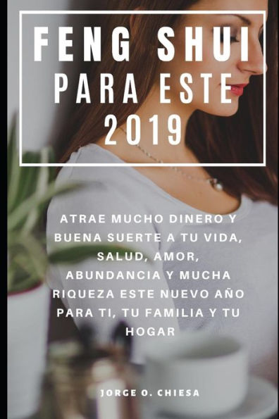 Feng Shui Para Este 2019 : Atrae Mucho Dinero y Buena Suerte a tu Vida, Salud, Amor, Abundancia y Mucha Riqueza Este Nuevo Año Para Ti, Tu Familia y Tu Hogar (Spanish Edition)