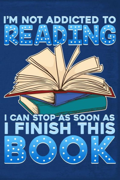 I'm Not Addicted To Reading I Can Stop As Soon As I Finish This Book