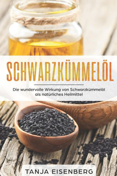 Schwarzkümmelöl : Die Wundervolle Wirkung Von Schwarzkümmelöl Als Natürliches Heilmittel