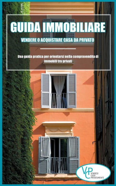 Guida Immobiliare: Vendere o Acquistare Casa da Privato: Una guida pratica per orientarsi nella compravendita di immobili tra privati (Immobiliare, ... casa, vendere casa) (Italian Edition)