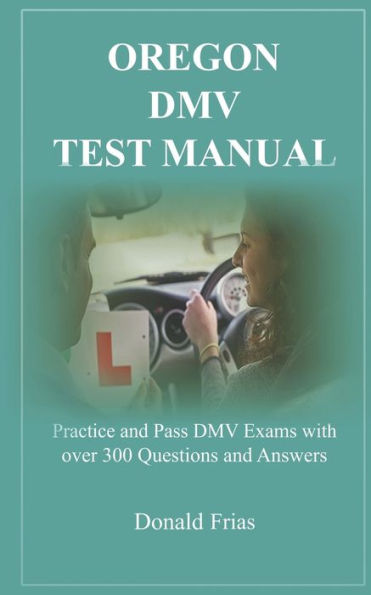 Oregon Dmv Test Manual : Practice And Pass Dmv Exams With Over 300 Questions And Answers