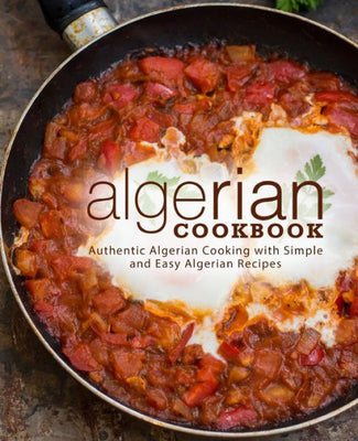 Algerian Cookbook: Authentic Algerian Cooking with Simple and Easy Algerian Recipes (2nd Edition)