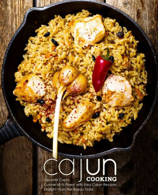 Cajun Cooking: Discover Cajun Cuisine at its Finest with Easy Cajun Recipes Straight from the Bayou State (2nd Edition)