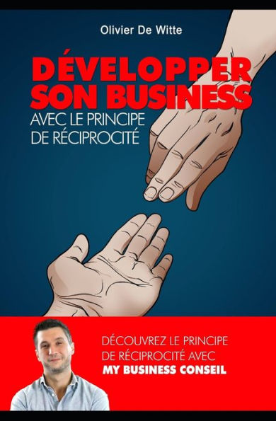 Developper son business avec le principe de reciprocite (French Edition)