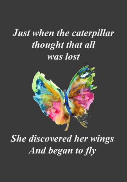 Just When The Caterpillar Thought That All Was Lost…She Discovered Her Wings And Began To Fly: A Reminder That With Faith and Perseverance Even a Lowly Caterpillar Can Become a Beautiful Butterfly