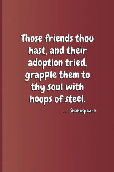 Those Friends Thou Hast, And Their Adoption Tried, Grapple Them To Thy Soul With Hoops Of Steel. . . . Shakespeare: A Quote From Hamlet By William Sha