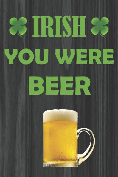 IRISH YOU WERE BEER