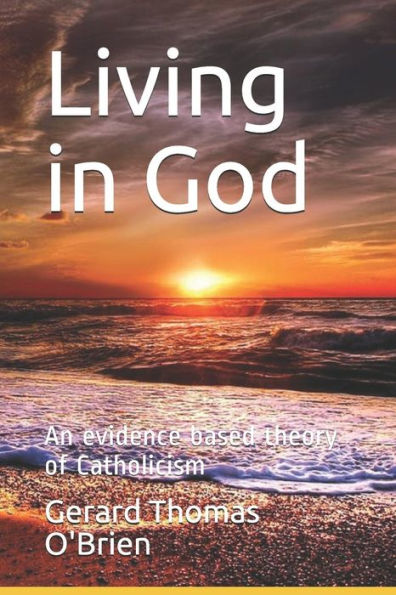 Living In God : An Evidence Based Theory Of Catholicism