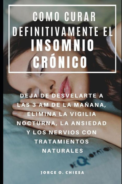 COMO CURAR DEFINITIVAMENTE EL INSOMNIO CR�NICO : DEJA DE DESVELARTE A LAS 3 AM DE LA MA�ANA, ELIMINA LA VIGILIA NOCTURNA, LA ANSIEDAD Y LOS NERVIOS CON TRATAMIENTOS NATURALES (Spanish Edition)