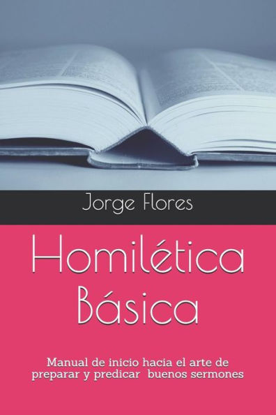 Homiletica Basica: Manual de inicio hacia el arte de preparar y predicar buenos sermones (Spanish Edition)