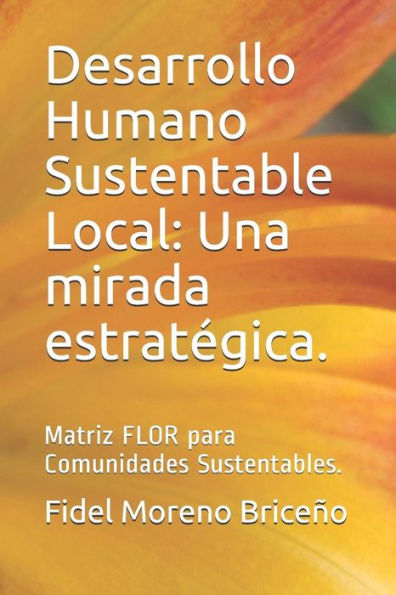 Desarrollo Humano Sustentable Local: Una mirada estrategica.: Matriz FLOR para Comunidades Sustentables. (Spanish Edition)