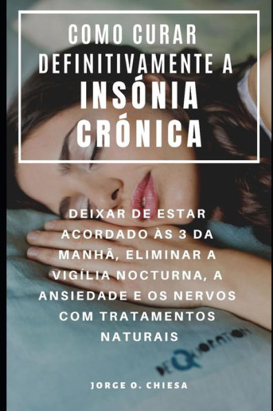 COMO CURAR DEFINITIVAMENTE A INS�NIA CR�NICA : DEIXAR DE ESTAR ACORDADO �S 3 DA MANH�, ELIMINAR A VIG�LIA NOCTURNA, A ANSIEDADE E OS NERVOS COM TRATAMENTOS NATURAIS (Portuguese Edition)
