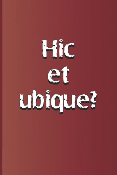 Hic et ubique?: Latin quote, meaning "Here and everywhere?" from "Hamlet" by William Shakespeare
