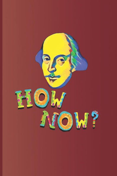 How Now?: An expression used many times in the plays by William Shakespeare