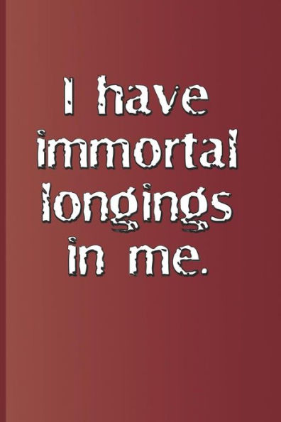 I have immortal longings in me.: A quote from "Antony and Cleopatra" by William Shakespeare