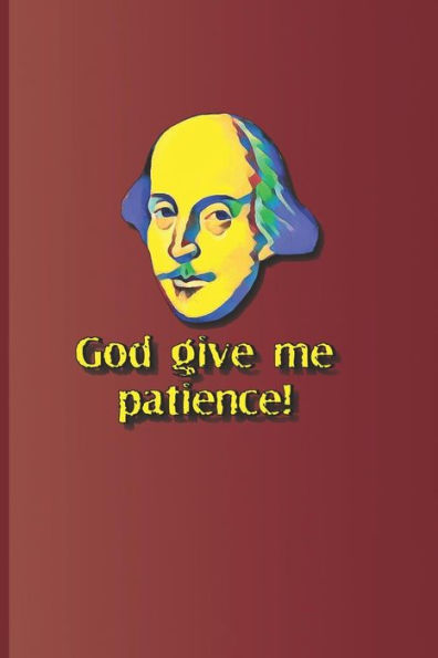 God give me patience!: A quote from "Much Ado About Nothing" by William Shakespeare