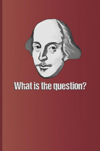 What Is The Question?: Question Answered By To Be Or Not To Be, The Famous Quote From Hamlet By William Shakespeare