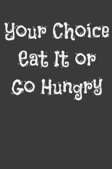Your Choice Eat It Or Go Hungry